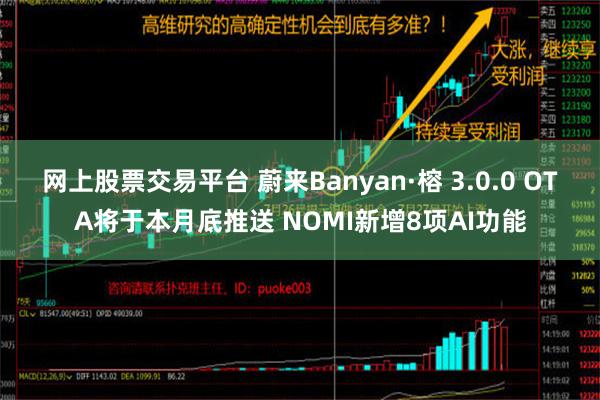 网上股票交易平台 蔚来Banyan·榕 3.0.0 OTA将于本月底推送 NOMI新增8项AI功能