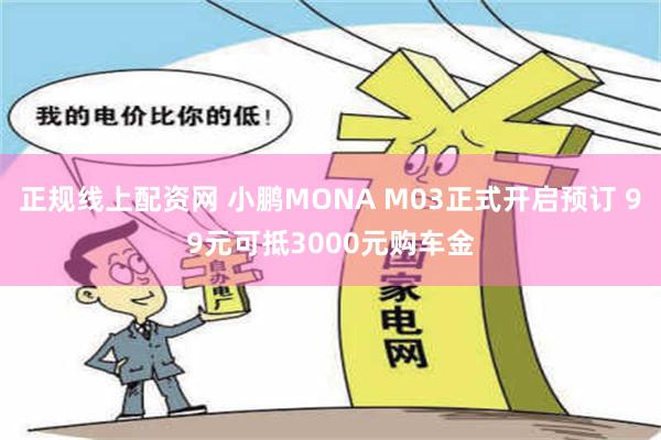 正规线上配资网 小鹏MONA M03正式开启预订 99元可抵3000元购车金