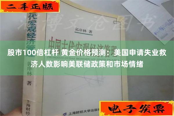 股市100倍杠杆 黄金价格预测：美国申请失业救济人数影响美联储政策和市场情绪