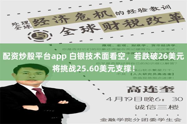 配资炒股平台app 白银技术面看空，若跌破26美元将挑战25.60美元支撑！