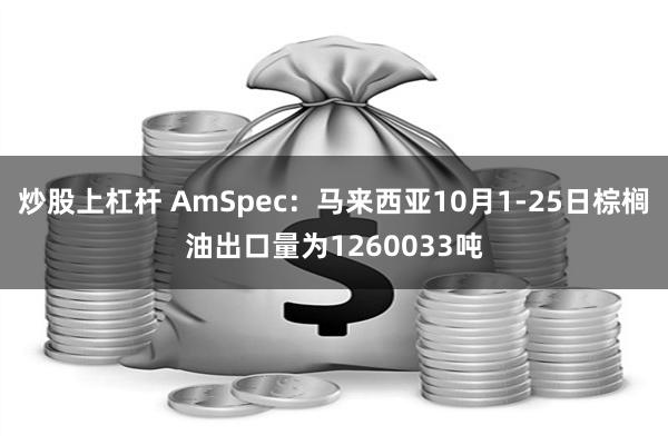 炒股上杠杆 AmSpec：马来西亚10月1-25日棕榈油出口量为1260033吨