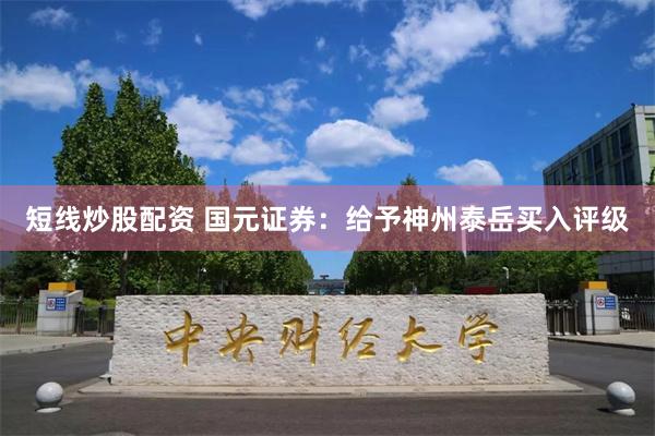 短线炒股配资 国元证券：给予神州泰岳买入评级