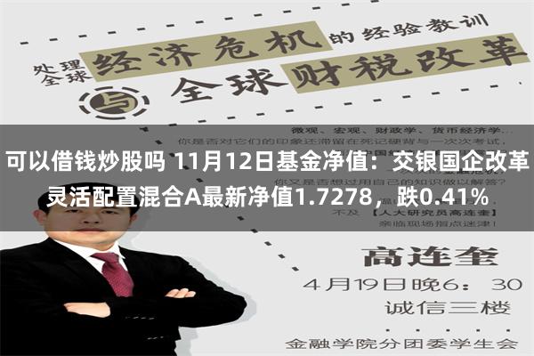 可以借钱炒股吗 11月12日基金净值：交银国企改革灵活配置混合A最新净值1.7278，跌0.41%