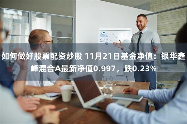 如何做好股票配资炒股 11月21日基金净值：银华鑫峰混合A最新净值0.997，跌0.23%