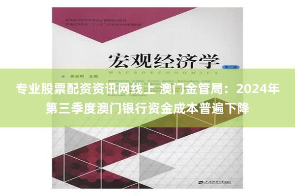 专业股票配资资讯网线上 澳门金管局：2024年第三季度澳门银行资金成本普遍下降