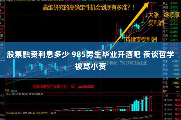 股票融资利息多少 985男生毕业开酒吧 夜谈哲学被骂小资