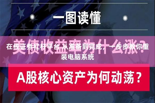 在线证劵杠杆平台 从准备到完成，一步步教你重装电脑系统