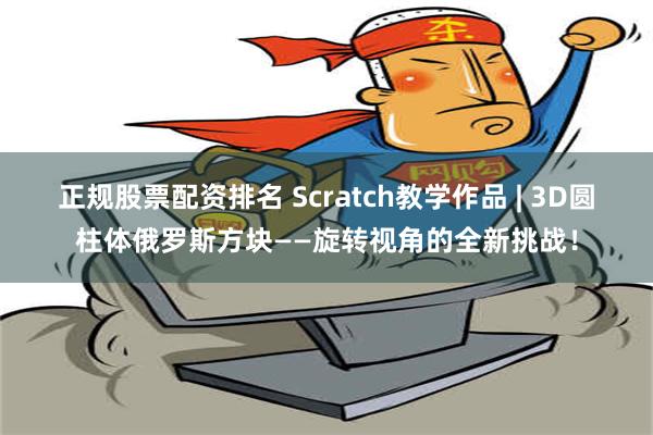 正规股票配资排名 Scratch教学作品 | 3D圆柱体俄罗斯方块——旋转视角的全新挑战！