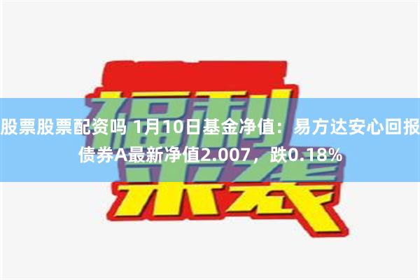 股票股票配资吗 1月10日基金净值：易方达安心回报债券A最新净值2.007，跌0.18%