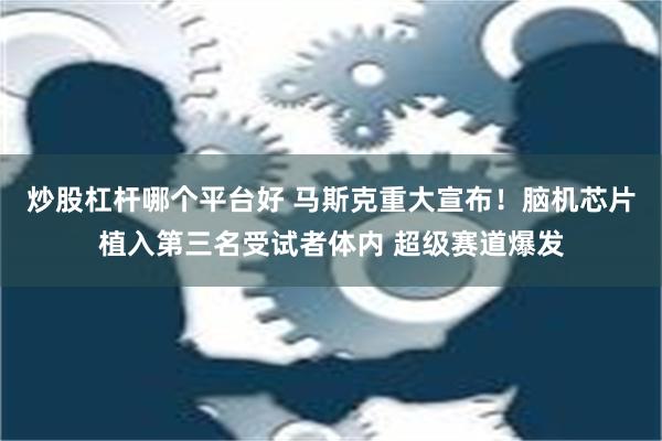 炒股杠杆哪个平台好 马斯克重大宣布！脑机芯片植入第三名受试者体内 超级赛道爆发