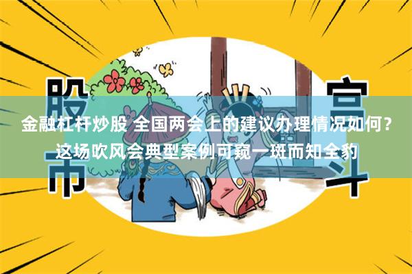 金融杠杆炒股 全国两会上的建议办理情况如何？这场吹风会典型案例可窥一斑而知全豹